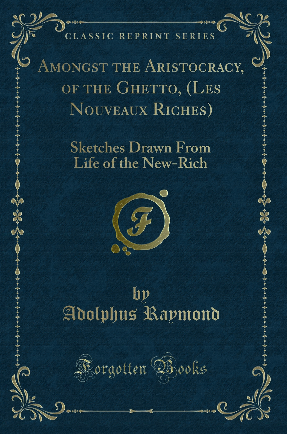 Amongst the Aristocracy, of the Ghetto, (Les Nouveaux Riches): Sketches Drawn From Life of the New-Rich (Classic Reprint)