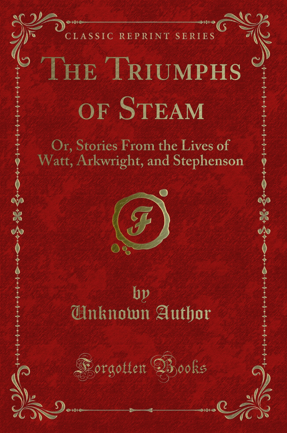 The Triumphs of Steam: Or, Stories From the Lives of Watt, Arkwright, and Stephenson (Classic Reprint)