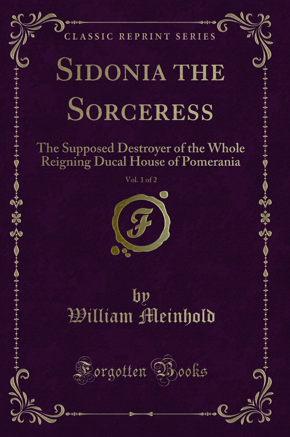 Sidonia the Sorceress, Vol. 1 of 2: The Supposed Destroyer of the Whole Reigning Ducal House of Pomerania (Classic Reprint)