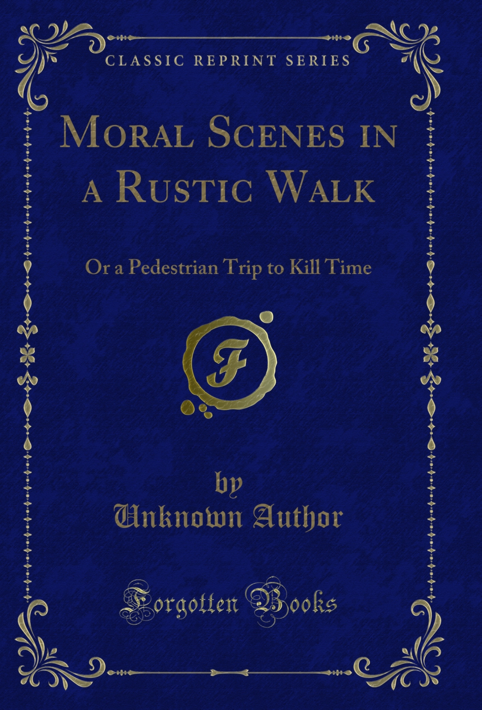 Moral Scenes in a Rustic Walk: Or a Pedestrian Trip to Kill Time (Classic Reprint)