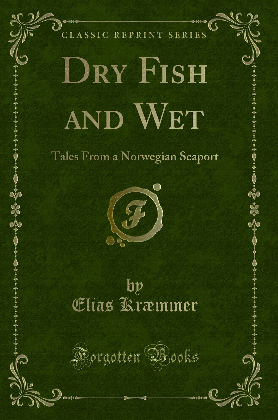 Dry Fish and Wet: Tales From a Norwegian Seaport (Classic Reprint)
