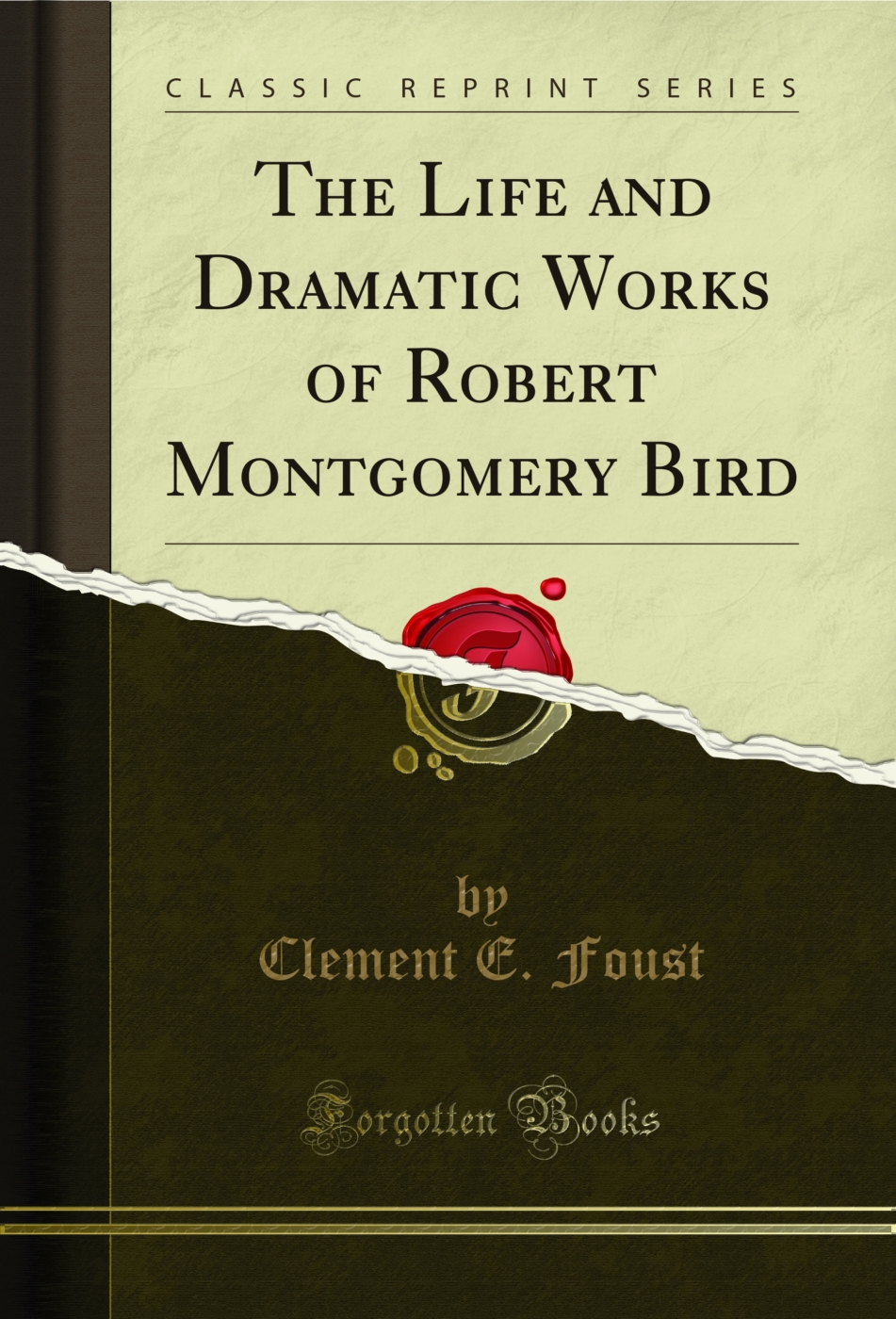 The Life and Dramatic Works of Robert Montgomery Bird (Classic Reprint)