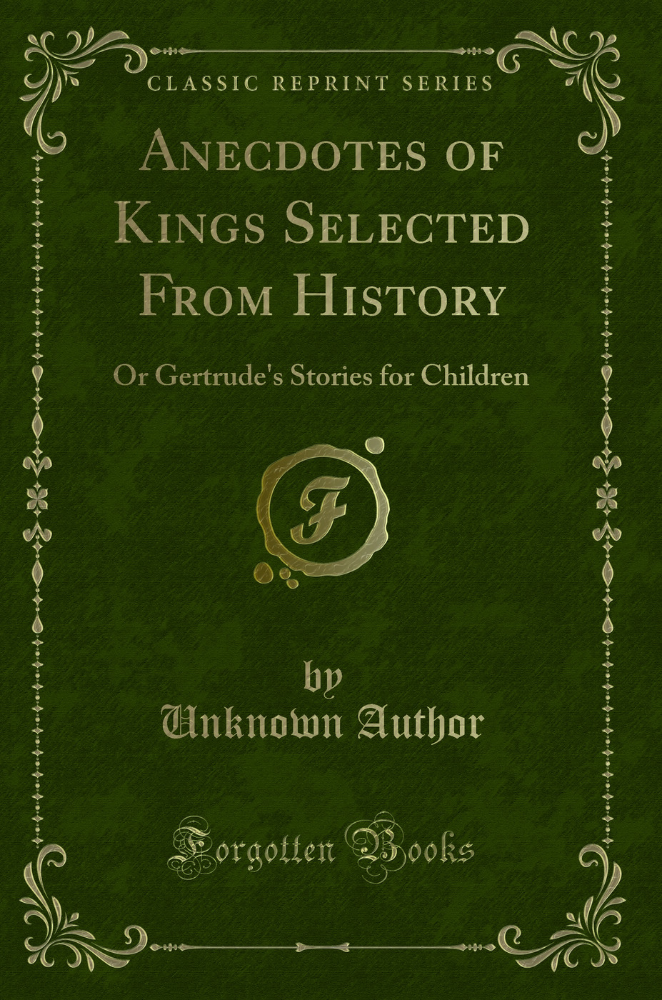 Anecdotes of Kings Selected From History: Or Gertrude's Stories for Children (Classic Reprint)