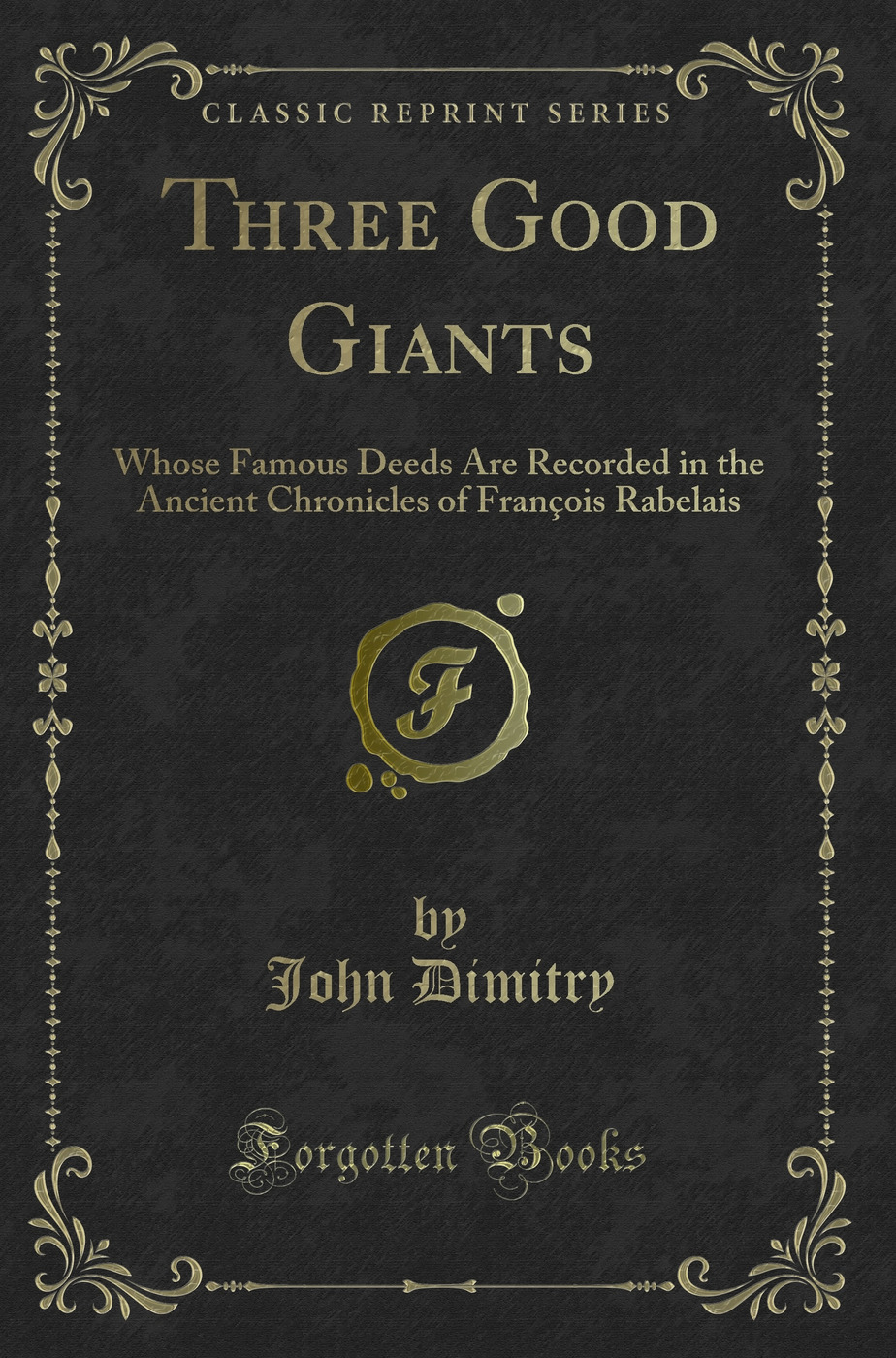 Three Good Giants: Whose Famous Deeds Are Recorded in the Ancient Chronicles of François Rabelais (Classic Reprint)