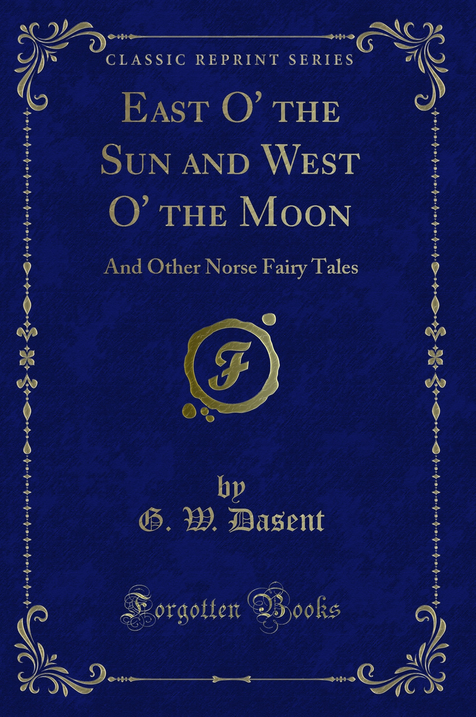 East O' the Sun and West O' the Moon: And Other Norse Fairy Tales (Classic Reprint)