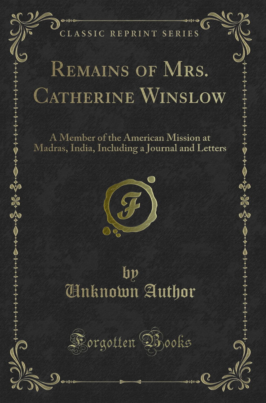 Remains of Mrs. Catherine Winslow: A Member of the American Mission at Madras, India, Including a Journal and Letters (Classic Reprint)