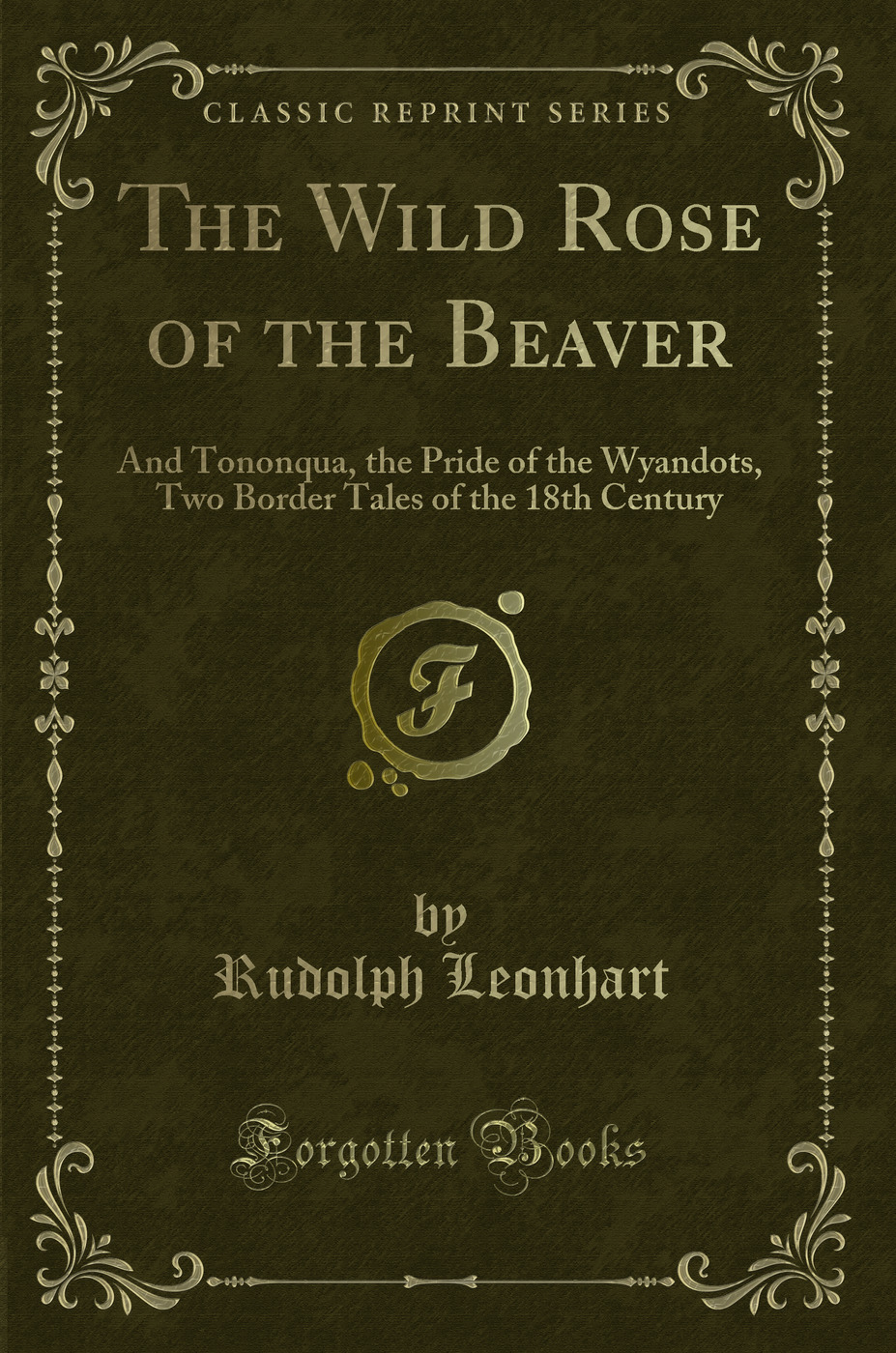 The Wild Rose of the Beaver: And Tononqua, the Pride of the Wyandots, Two Border Tales of the 18th Century (Classic Reprint)