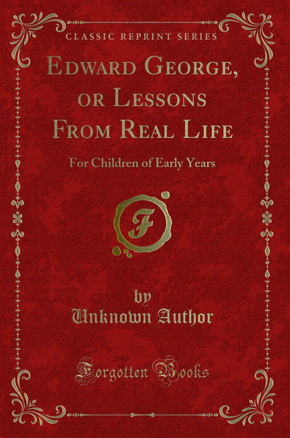 Edward George, or Lessons From Real Life: For Children of Early Years (Classic Reprint)