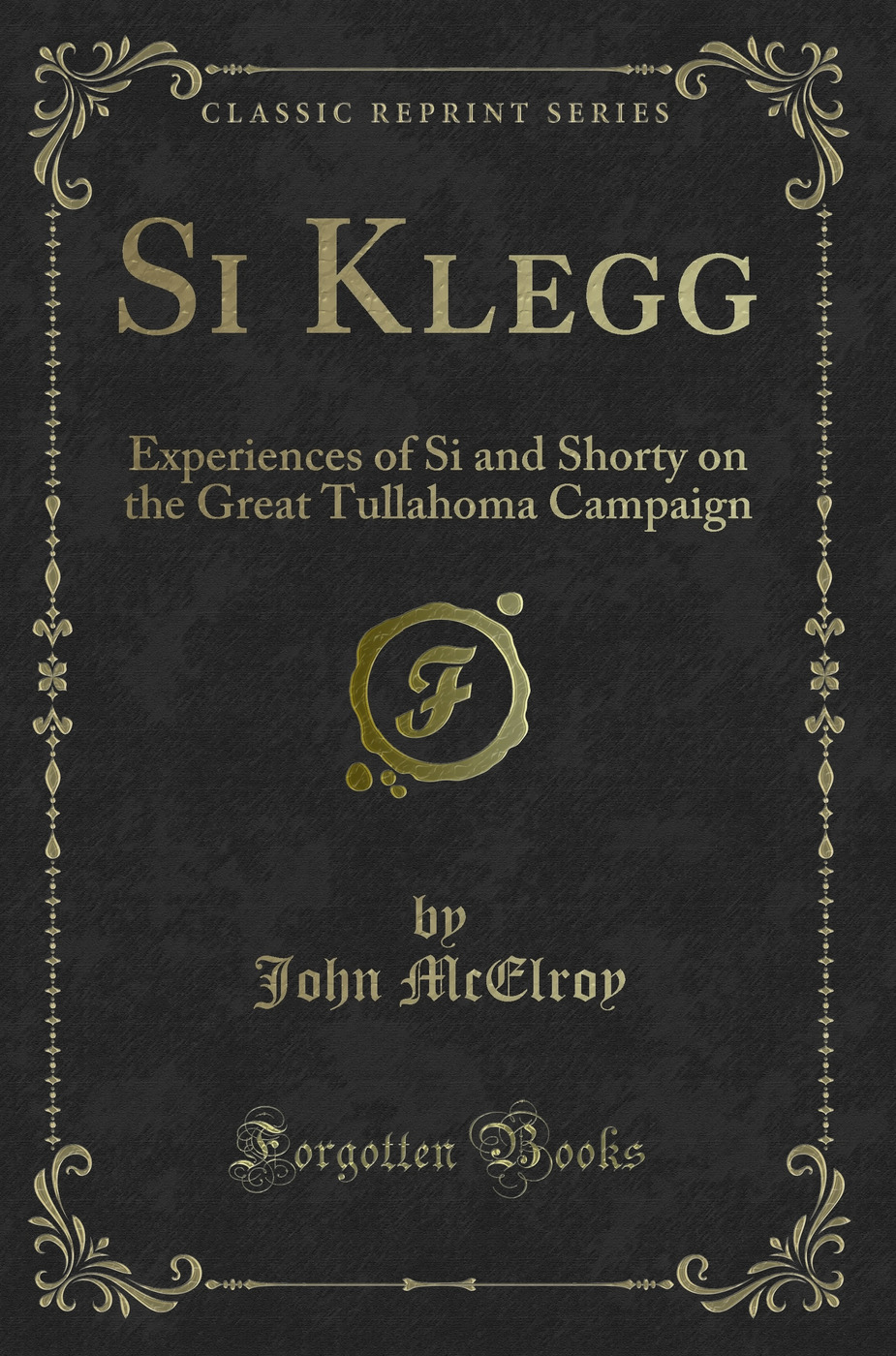 Si Klegg: Experiences of Si and Shorty on the Great Tullahoma Campaign (Classic Reprint)