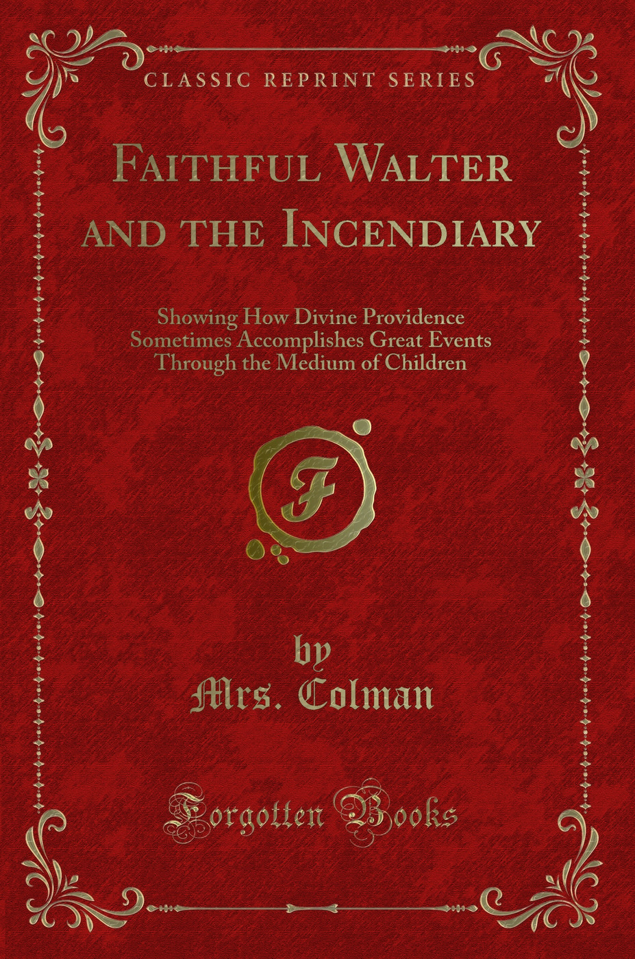 Faithful Walter and the Incendiary: Showing How Divine Providence Sometimes Accomplishes Great Events Through the Medium of Children (Classic Reprint)