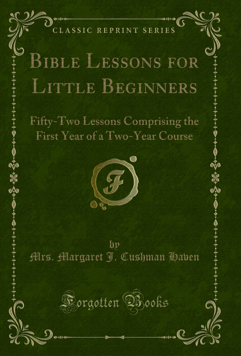 Bible Lessons for Little Beginners: Fifty-Two Lessons Comprising the First Year of a Two-Year Course (Classic Reprint)