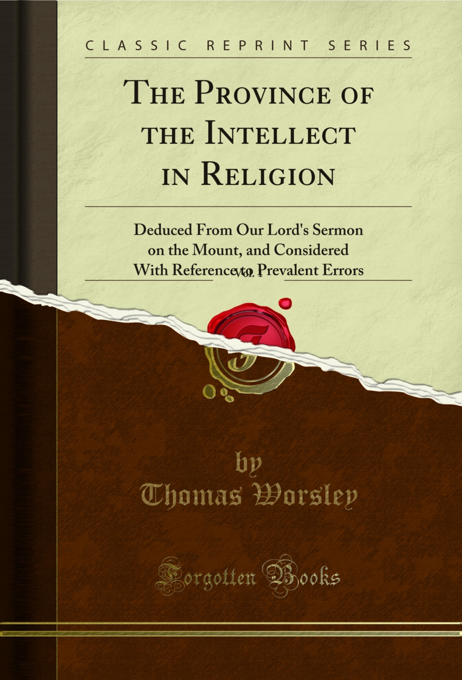 The Province of the Intellect in Religion, Vol. 1: Deduced From Our Lord's Sermon on the Mount, and Considered With Reference to Prevalent Errors (Classic Reprint)