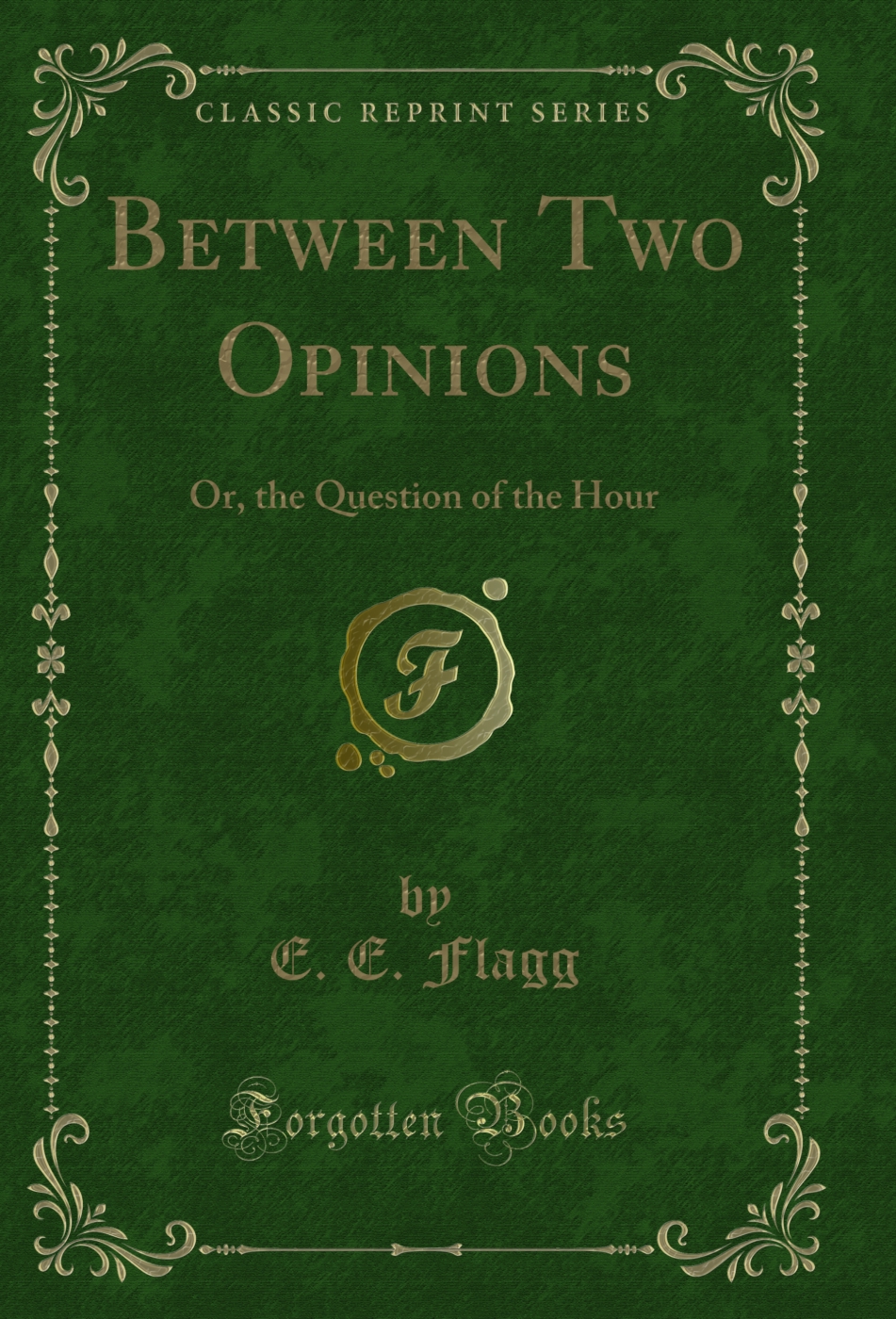Between Two Opinions: Or, the Question of the Hour (Classic Reprint)