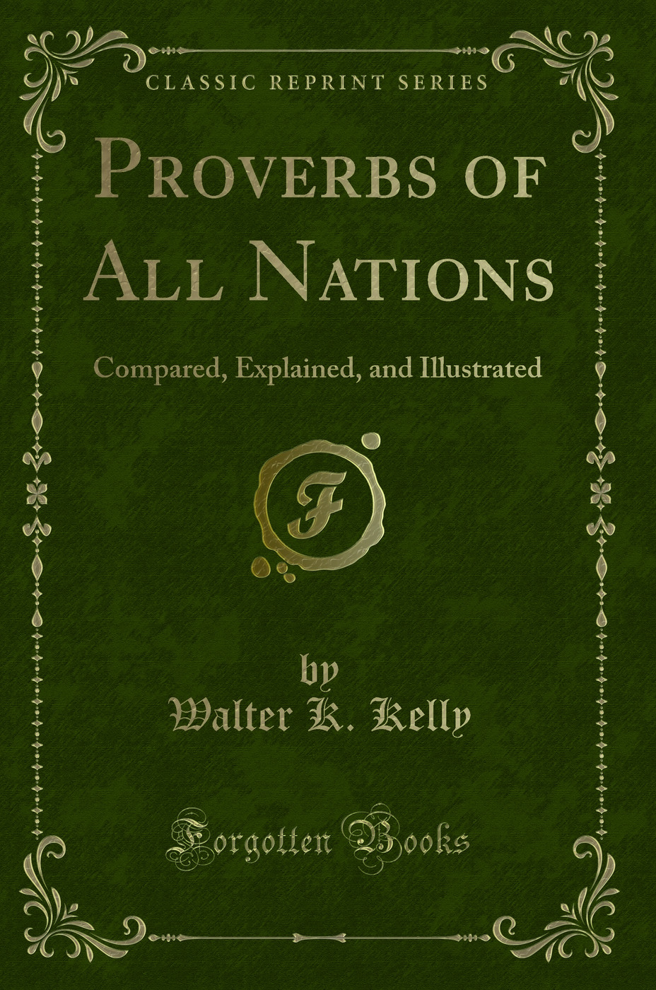 Proverbs of All Nations: Compared, Explained, and Illustrated (Classic Reprint)