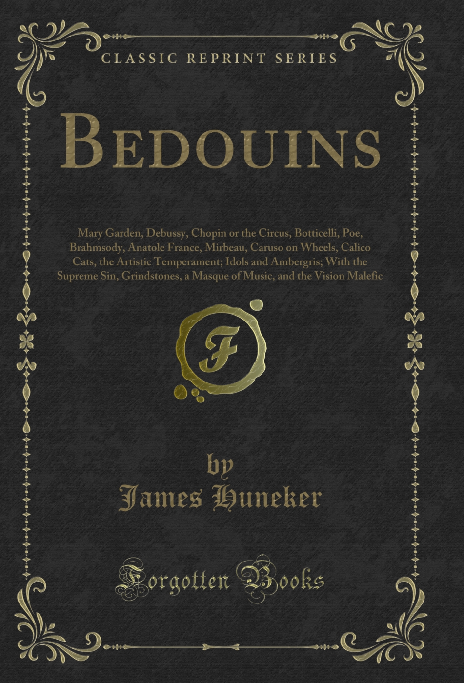 Bedouins: Mary Garden, Debussy, Chopin or the Circus, Botticelli, Poe, Brahmsody, Anatole France, Mirbeau, Caruso on Wheels, Calico Cats, the Artistic Temperament; Idols and Ambergris; With the Supreme Sin, Grindstones, a Masque of Music, and the Vision M