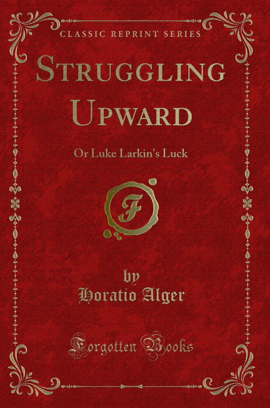 Struggling Upward: Or Luke Larkin's Luck (Classic Reprint)