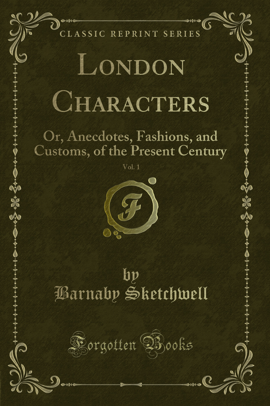 London Characters, Vol. 1: Or, Anecdotes, Fashions, and Customs, of the Present Century (Classic Reprint)