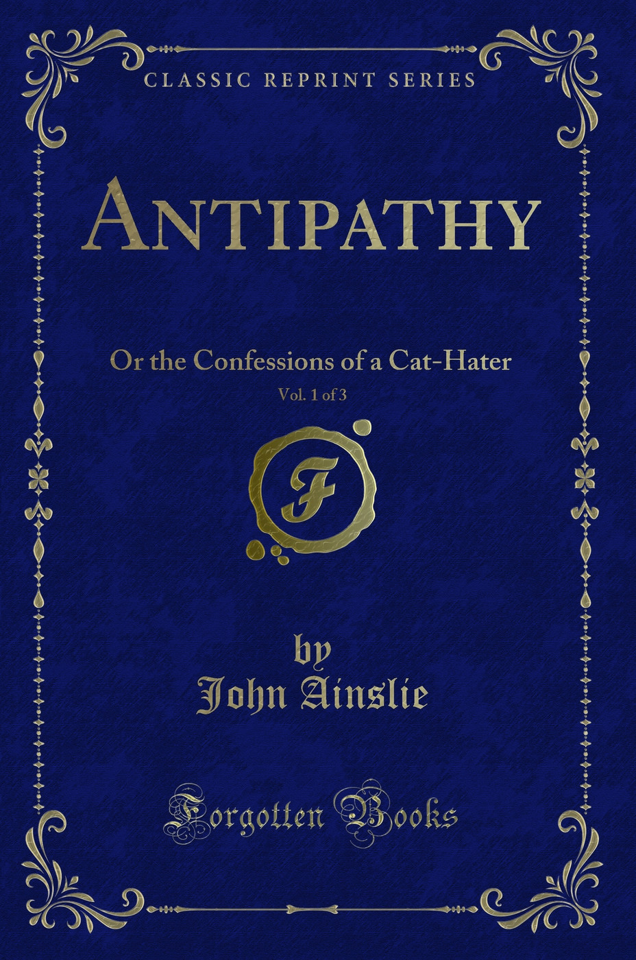 Antipathy, Vol. 1 of 3: Or the Confessions of a Cat-Hater (Classic Reprint)