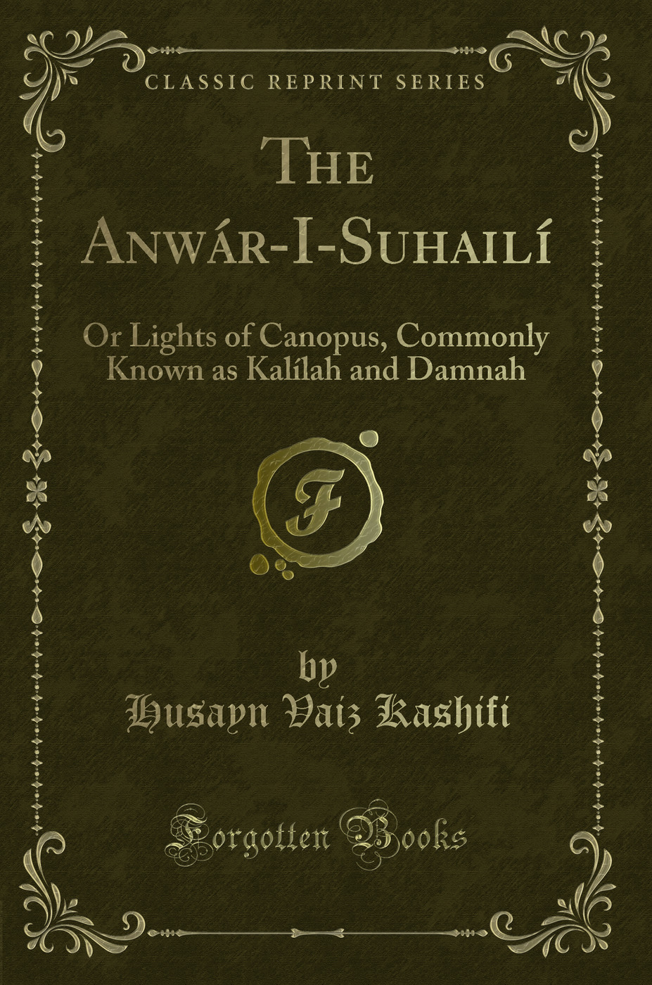 The Anwár-I-Suhailí: Or Lights of Canopus, Commonly Known as Kalílah and Damnah (Classic Reprint)