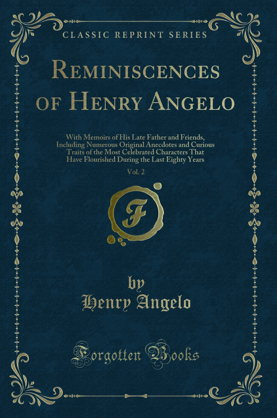 Reminiscences of Henry Angelo, Vol. 2: With Memoirs of His Late Father and Friends, Including Numerous Original Anecdotes and Curious Traits of the Most Celebrated Characters That Have Flourished During the Last Eighty Years (Classic Reprint)
