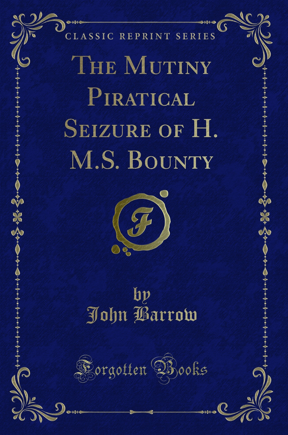 The Mutiny Piratical Seizure of H. M.S. Bounty (Classic Reprint)