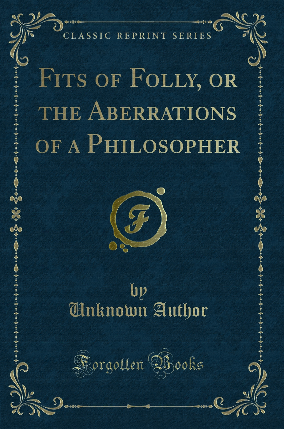 Fits of Folly, or the Aberrations of a Philosopher (Classic Reprint)