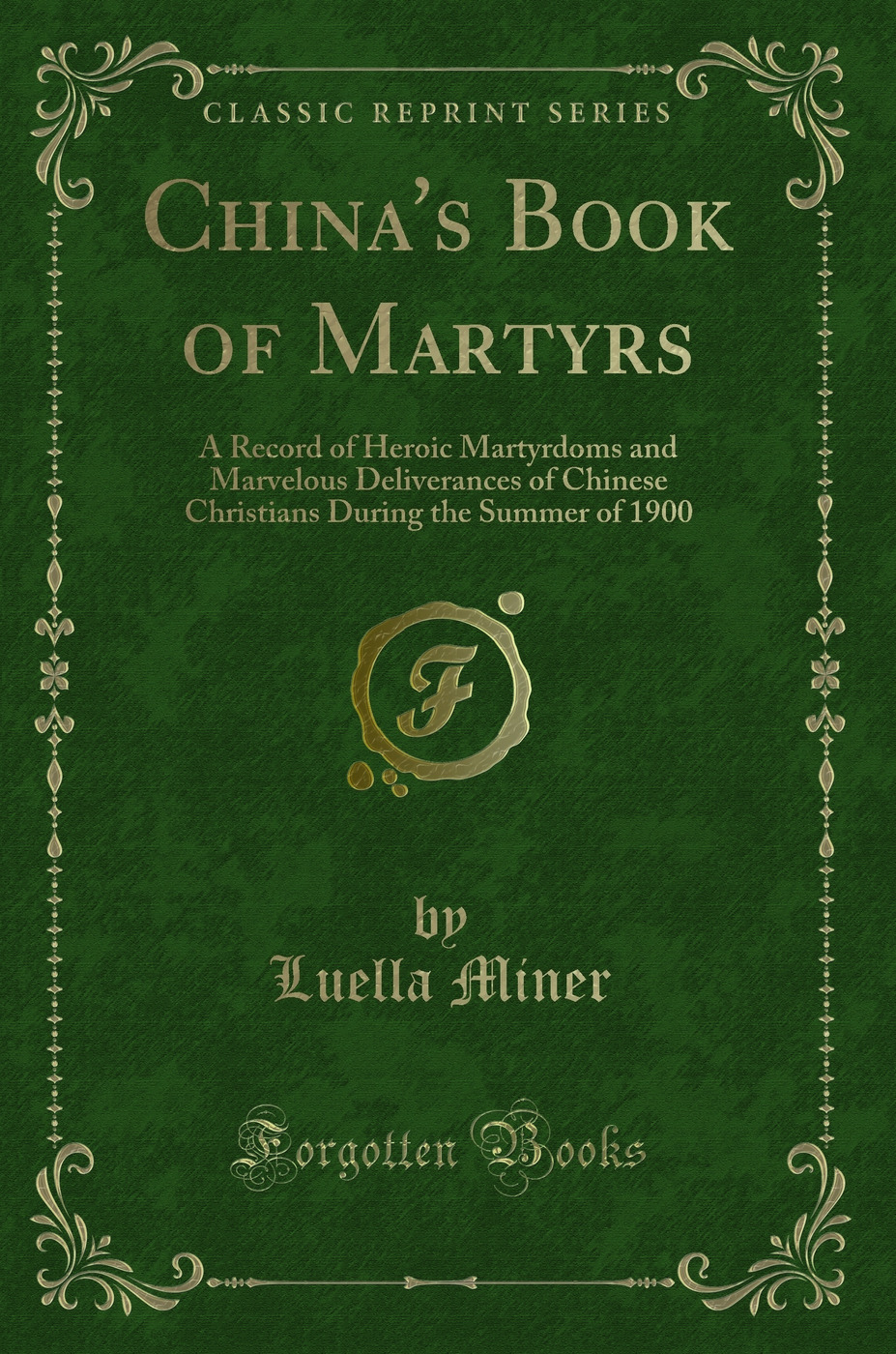 China's Book of Martyrs: A Record of Heroic Martyrdoms and Marvelous Deliverances of Chinese Christians During the Summer of 1900 (Classic Reprint)