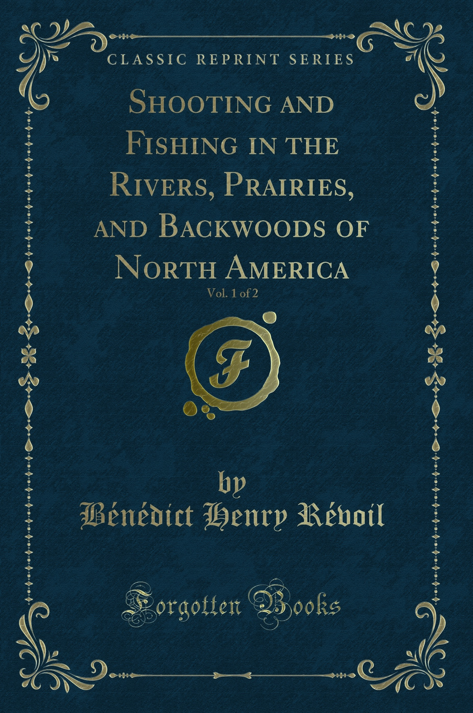 Shooting and Fishing in the Rivers, Prairies, and Backwoods of North America, Vol. 1 of 2 (Classic Reprint)