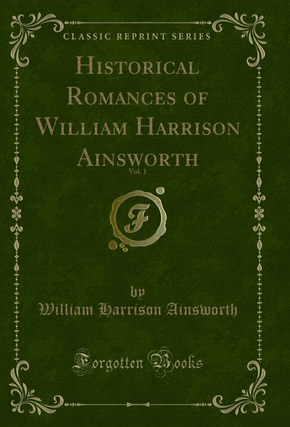 Historical Romances of William Harrison Ainsworth, Vol. 1 (Classic Reprint)