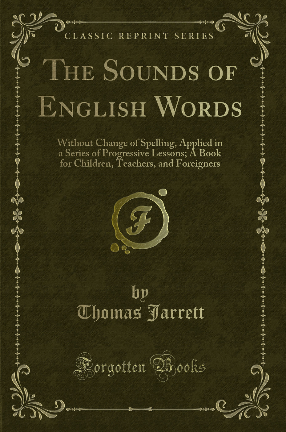 The Sounds of English Words: Without Change of Spelling, Applied in a Series of Progressive Lessons; A Book for Children, Teachers, and Foreigners (Classic Reprint)