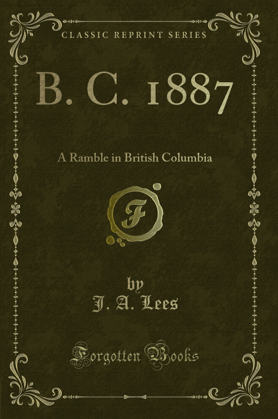 B. C. 1887: A Ramble in British Columbia (Classic Reprint)