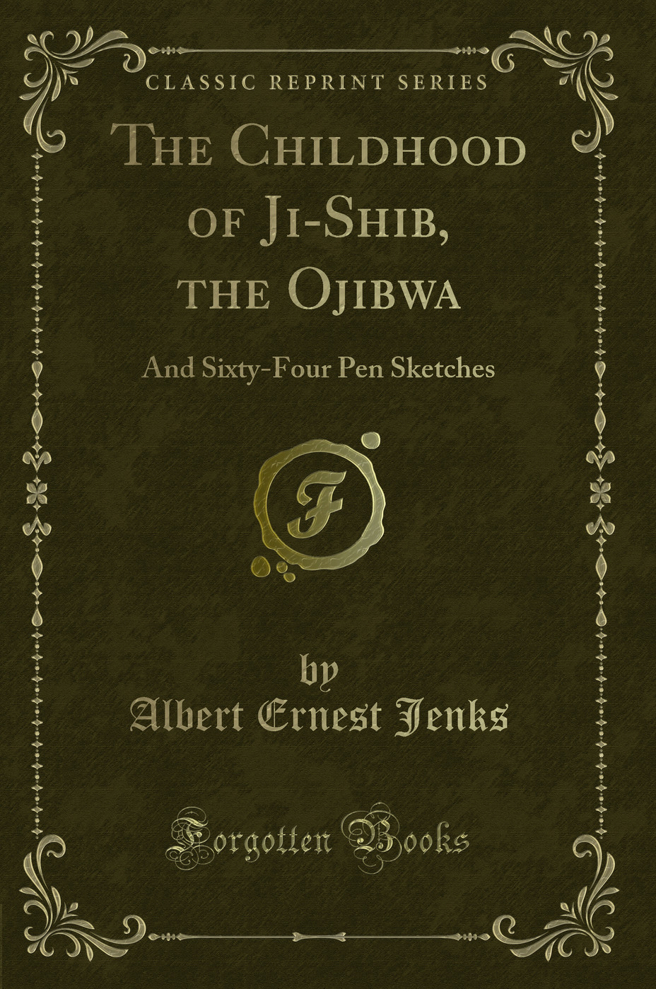 The Childhood of Ji-Shib, the Ojibwa: And Sixty-Four Pen Sketches (Classic Reprint)