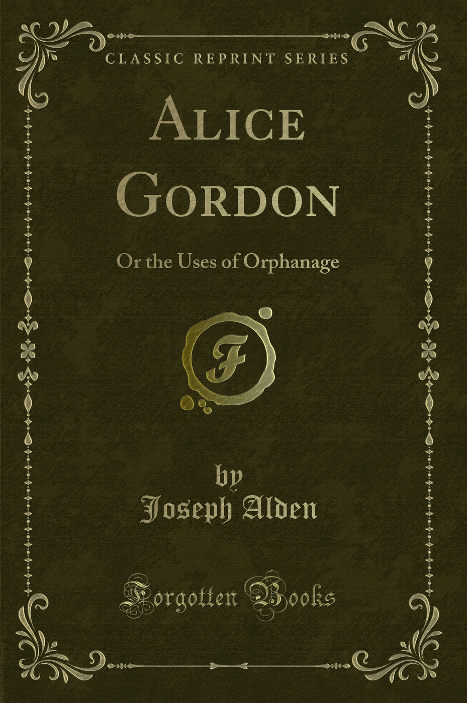 Alice Gordon: Or the Uses of Orphanage (Classic Reprint)