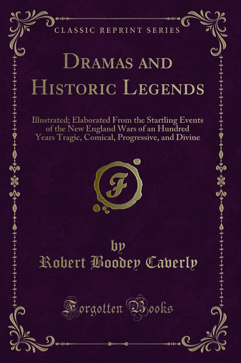 Dramas and Historic Legends: Illustrated; Elaborated From the Startling Events of the New England Wars of an Hundred Years Tragic, Comical, Progressive, and Divine (Classic Reprint)