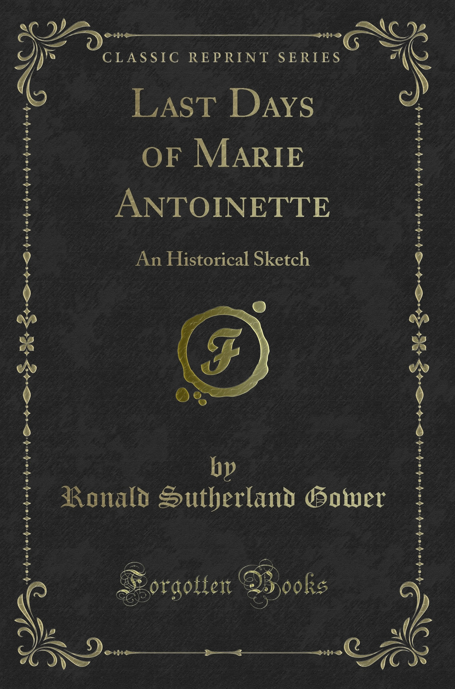 Last Days of Marie Antoinette: An Historical Sketch (Classic Reprint)