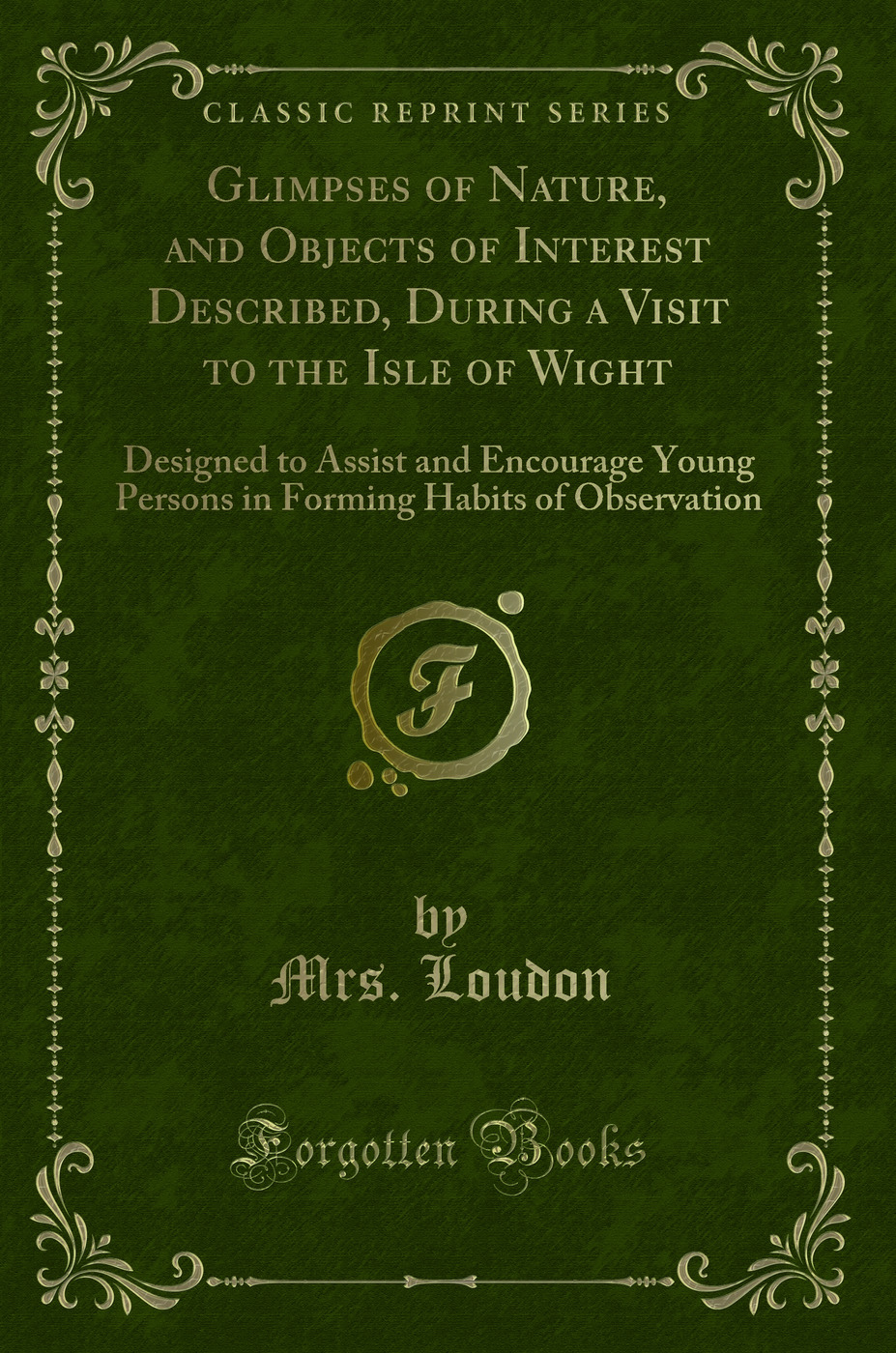 Glimpses of Nature, and Objects of Interest Described, During a Visit to the Isle of Wight: Designed to Assist and Encourage Young Persons in Forming Habits of Observation (Classic Reprint)