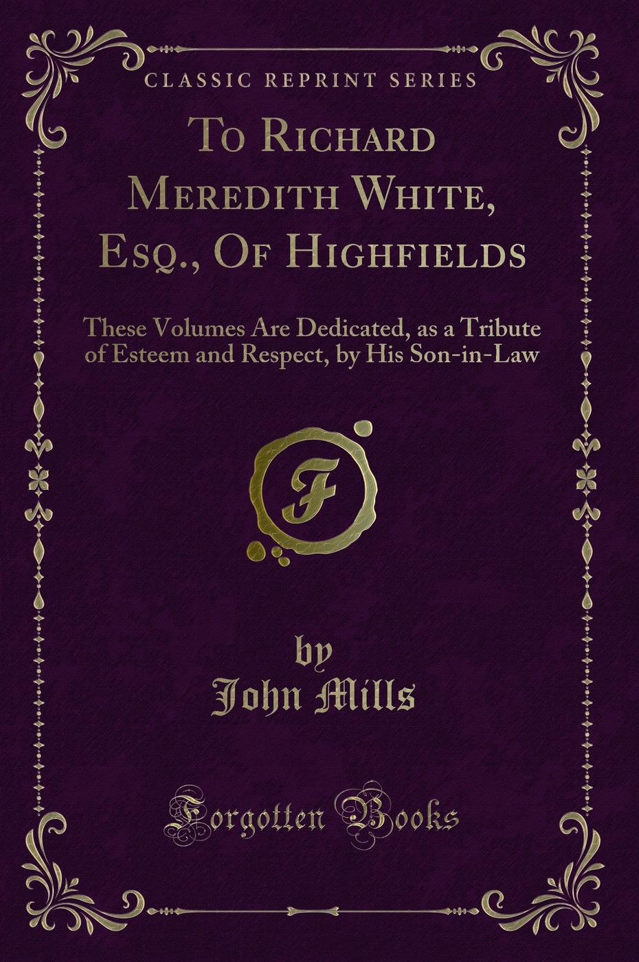 To Richard Meredith White, Esq., Of Highfields: These Volumes Are Dedicated, as a Tribute of Esteem and Respect, by His Son-in-Law (Classic Reprint)