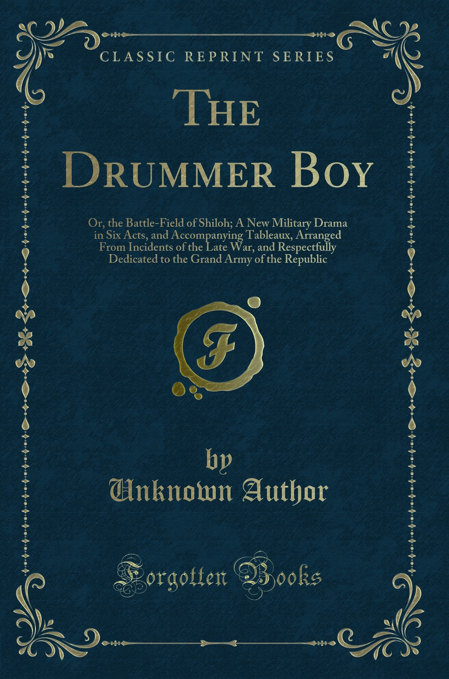 The Drummer Boy: Or, the Battle-Field of Shiloh; A New Military Drama in Six Acts, and Accompanying Tableaux, Arranged From Incidents of the Late War, and Respectfully Dedicated to the Grand Army of the Republic (Classic Reprint)