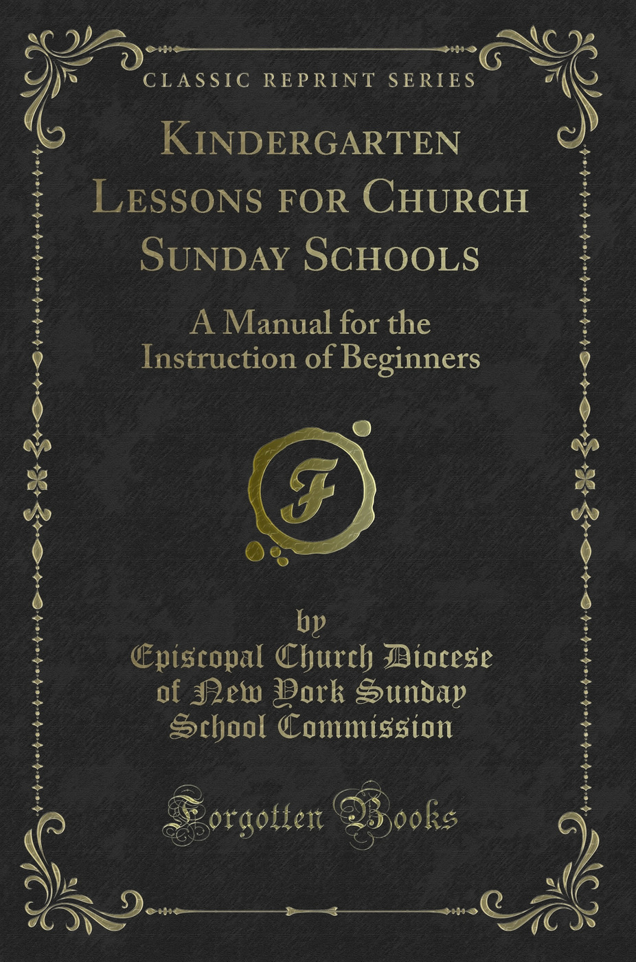Kindergarten Lessons for Church Sunday Schools: A Manual for the Instruction of Beginners (Classic Reprint)
