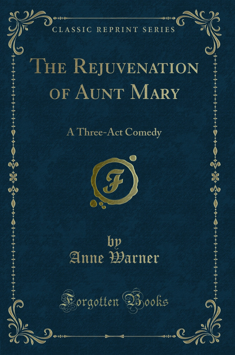 The Rejuvenation of Aunt Mary: A Three-Act Comedy (Classic Reprint)