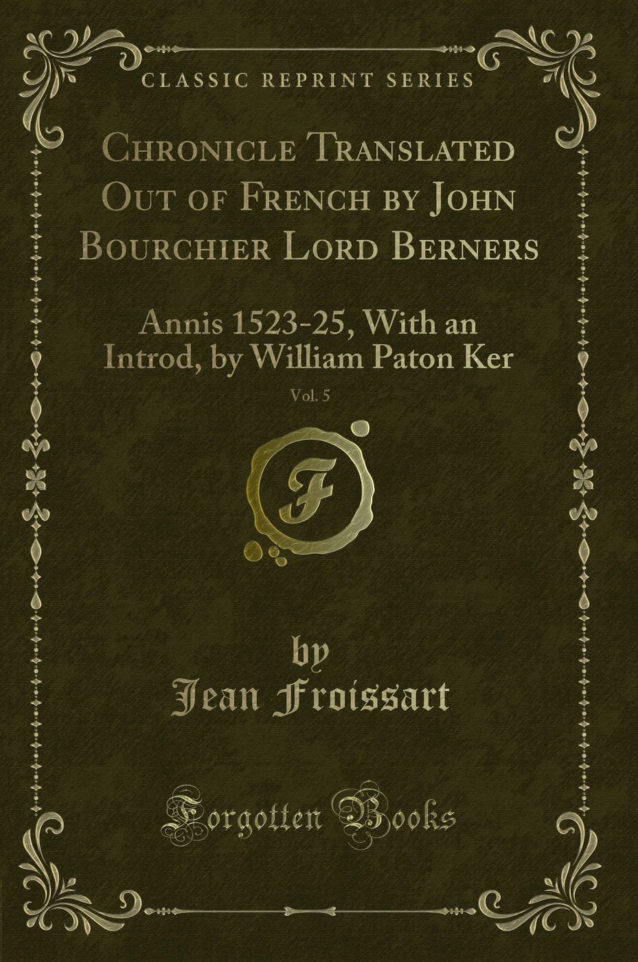 Chronicle Translated Out of French by John Bourchier Lord Berners, Vol. 5: Annis 1523-25, With an Introd, by William Paton Ker (Classic Reprint)