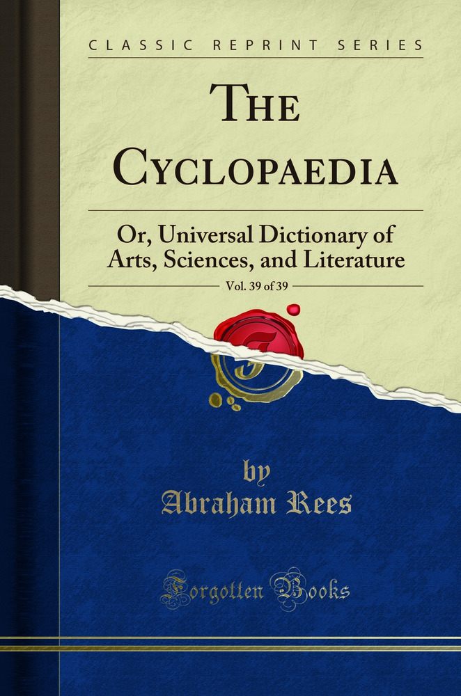 The Cyclopaedia, Vol. 39 of 39: Or, Universal Dictionary of Arts, Sciences, and Literature (Classic Reprint)