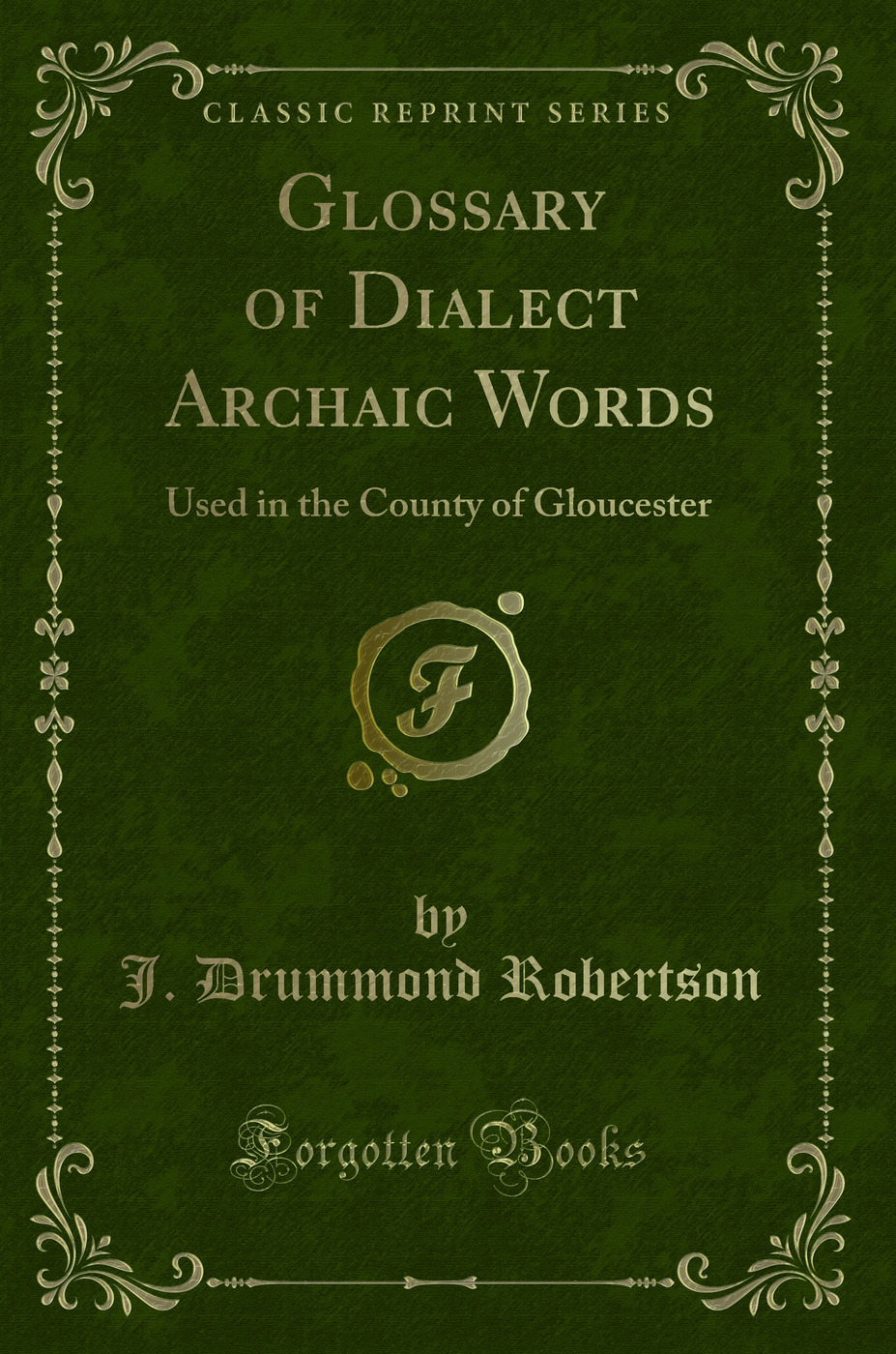 Glossary of Dialect Archaic Words: Used in the County of Gloucester (Classic Reprint)