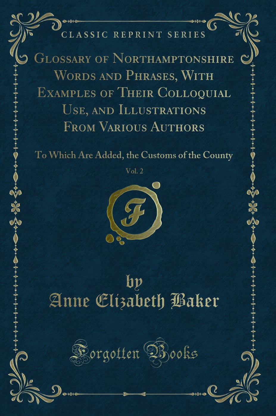 Glossary of Northamptonshire Words and Phrases, With Examples of Their Colloquial Use, and Illustrations From Various Authors, Vol. 2: To Which Are Added, the Customs of the County (Classic Reprint)