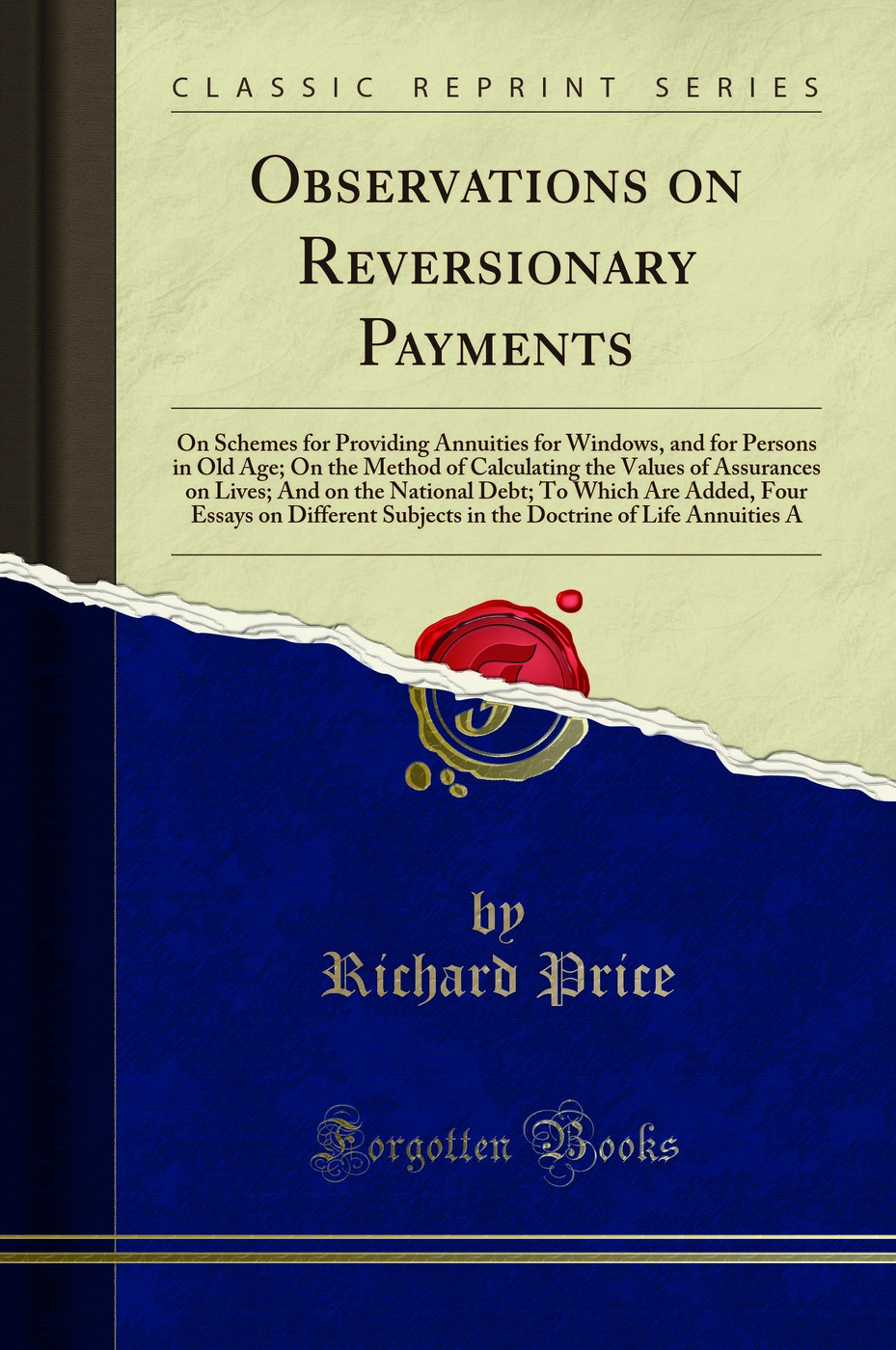 Observations on Reversionary Payments: On Schemes for Providing Annuities for Windows, and for Persons in Old Age; On the Method of Calculating the Values of Assurances on Lives; And on the National Debt; To Which Are Added, Four Essays on Different Subje