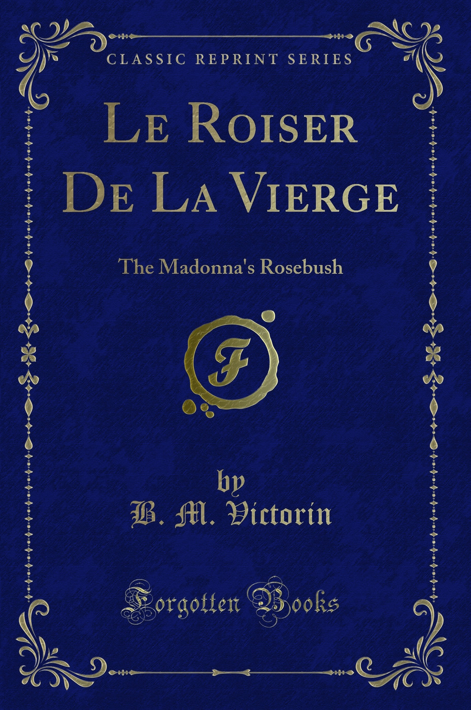 Le Roiser De La Vierge: The Madonna's Rosebush (Classic Reprint)