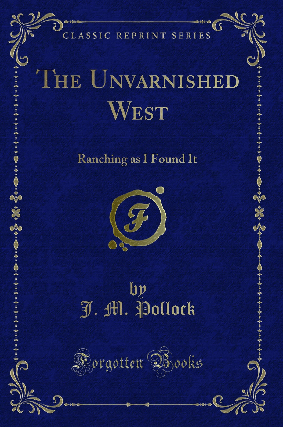 The Unvarnished West: Ranching as I Found It (Classic Reprint)