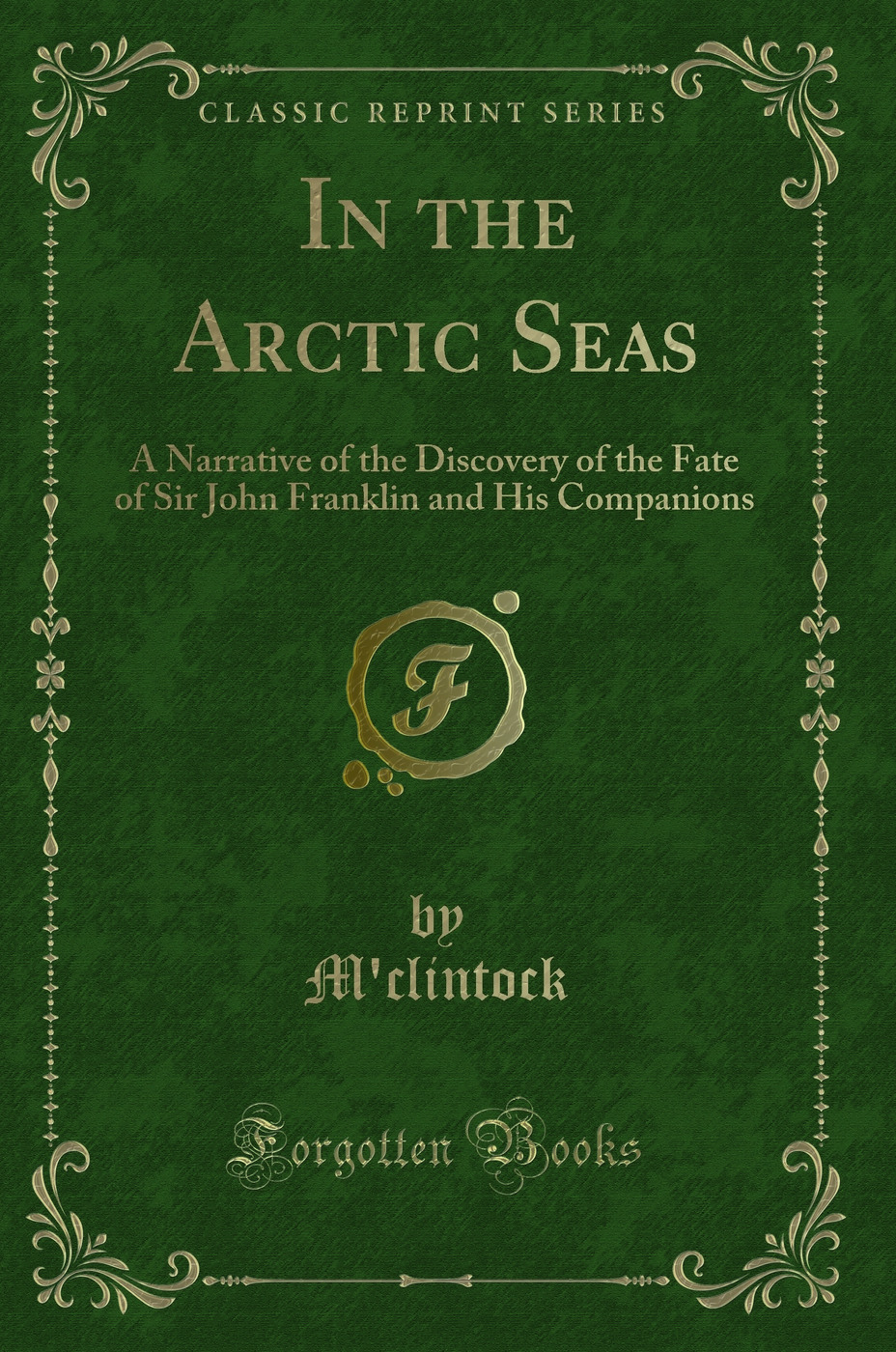 In the Arctic Seas: A Narrative of the Discovery of the Fate of Sir John Franklin and His Companions (Classic Reprint)
