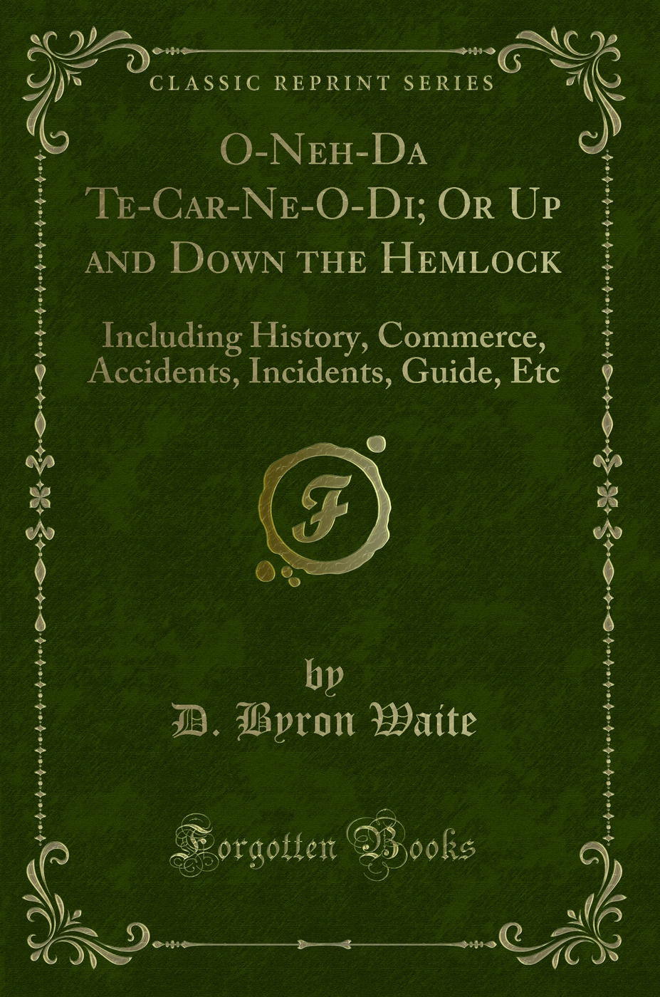 O-Neh-Da Te-Car-Ne-O-Di; Or Up and Down the Hemlock: Including History, Commerce, Accidents, Incidents, Guide, Etc (Classic Reprint)