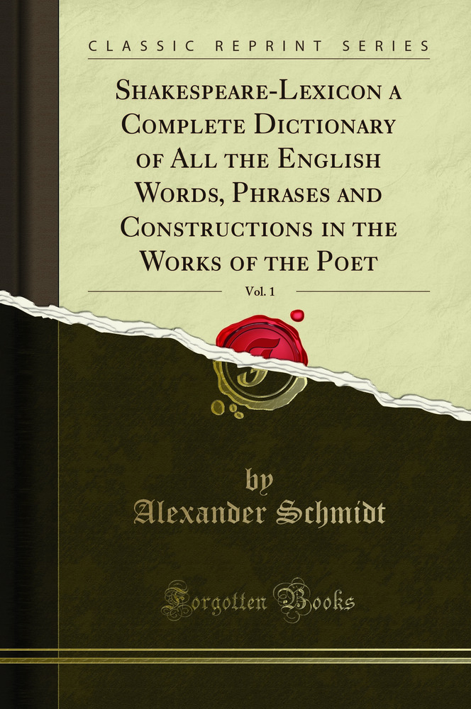 Shakespeare-Lexicon a Complete Dictionary of All the English Words, Phrases and Constructions in the Works of the Poet, Vol. 1 (Classic Reprint)
